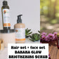 HAIR SET+ FACE SET + BANANA GLOW BODY WASH  & BRIGTHENING BODY SCRUB